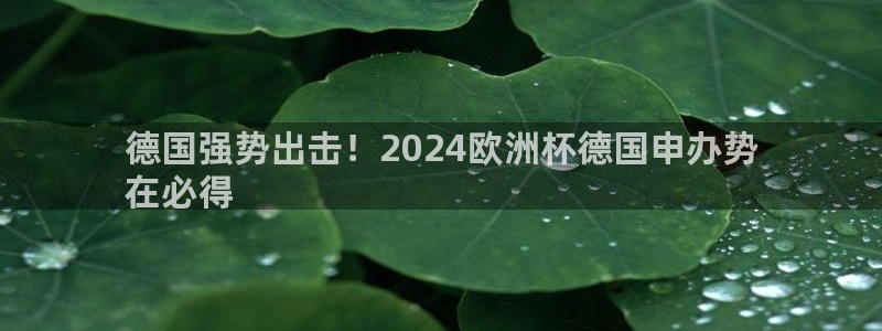 欧洲杯买球网|德国强势出击！2024欧洲杯德国申办势
在必得