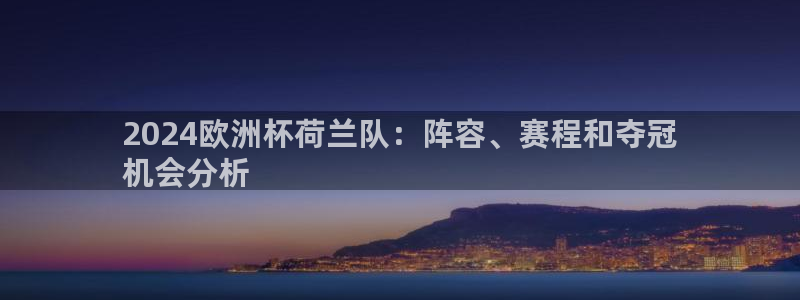 网上哪个平台可以买足球|2024欧洲杯荷兰队：阵容、赛程和夺冠
机会分析