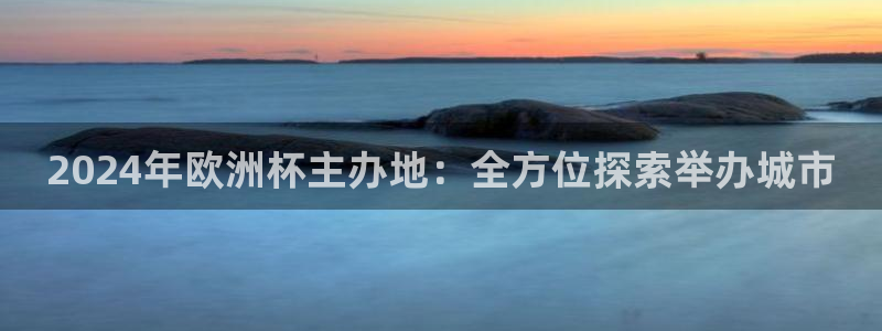 欧洲杯下单平台官方网站|2024年欧洲杯主办地：全方位探索举办城市