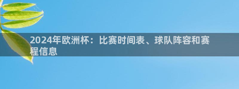 十大靠谱外围买球网站|2024年欧洲杯：比赛时间表、球队阵容和赛
程信息