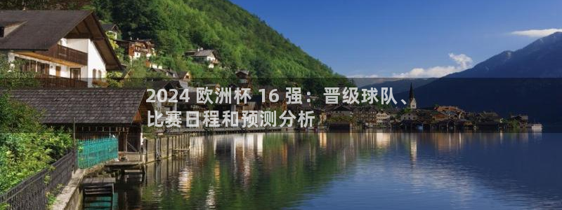 买足球平台哪个比较好|2024 欧洲杯 16 强：晋级球队、
比赛日程和预测分析