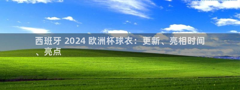 欧洲杯竞猜手机app推荐|西班牙 2024 欧洲杯球衣：更新、亮相时间
、亮点